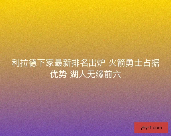 利拉德下家最新排名出炉 火箭勇士占据优势 湖人无缘前六