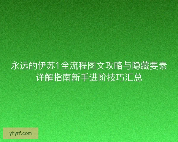 永远的伊苏1全流程图文攻略与隐藏要素详解指南新手进阶技巧汇总