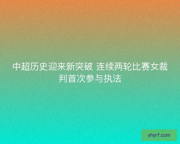 中超历史迎来新突破 连续两轮比赛女裁判首次参与执法