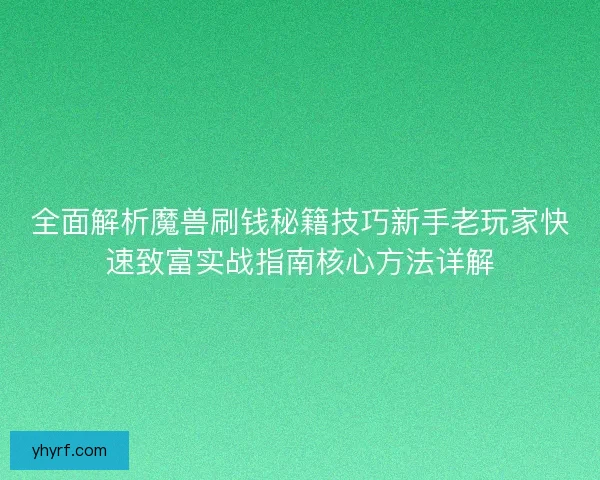 全面解析魔兽刷钱秘籍技巧新手老玩家快速致富实战指南核心方法详解