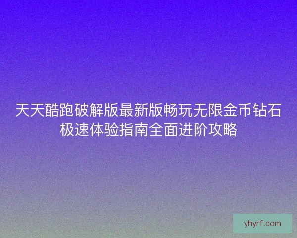 天天酷跑破解版最新版畅玩无限金币钻石极速体验指南全面进阶攻略 天天酷跑破解版最新版畅玩无限金币钻石极速体验指南全面进阶攻略