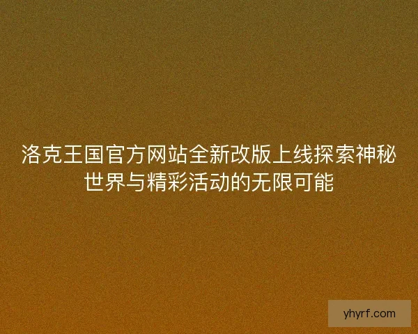 洛克王国官方网站全新改版上线探索神秘世界与精彩活动的无限可能