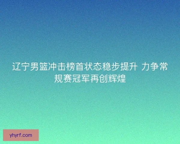 辽宁男篮冲击榜首状态稳步提升 力争常规赛冠军再创辉煌